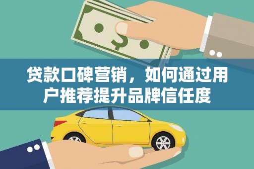 吴桥贷款口碑营销，如何通过用户推荐提升品牌信任度
