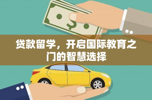 吴桥贷款留学，开启国际教育之门的智慧选择