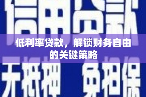 吴桥低利率贷款，解锁财务自由的关键策略