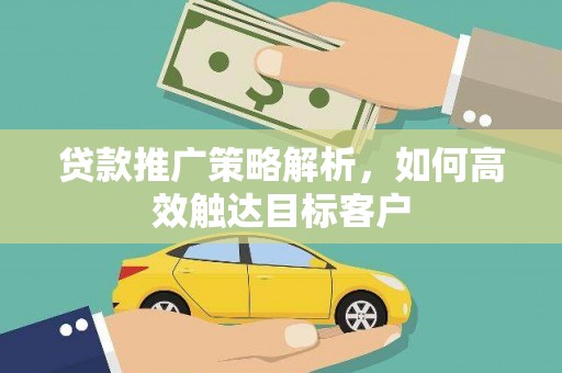 吴桥贷款推广策略解析，如何高效触达目标客户