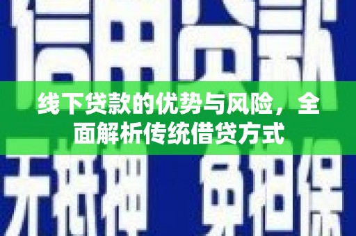 吴桥线下贷款的优势与风险，全面解析传统借贷方式