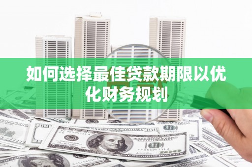 吴桥如何选择最佳贷款期限以优化财务规划