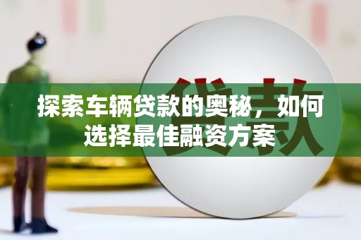 吴桥探索车辆贷款的奥秘，如何选择最佳融资方案