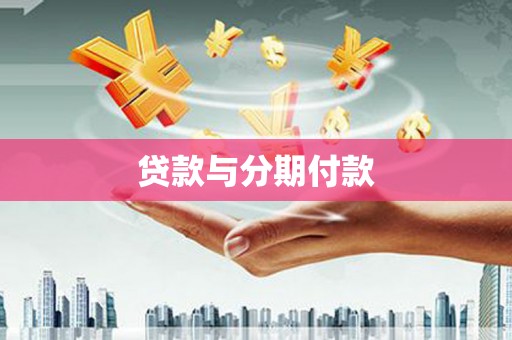 吴桥贷款与分期付款