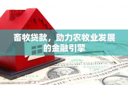 吴桥畜牧贷款，助力农牧业发展的金融引擎