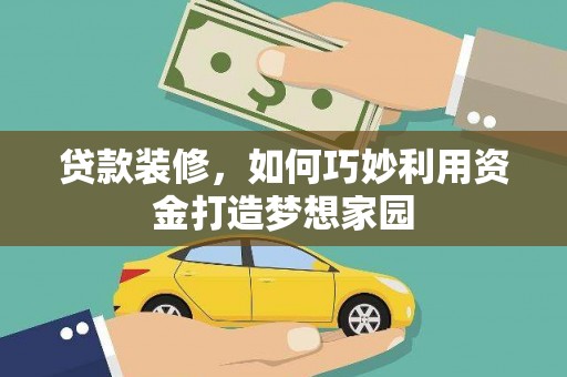 吴桥贷款装修，如何巧妙利用资金打造梦想家园