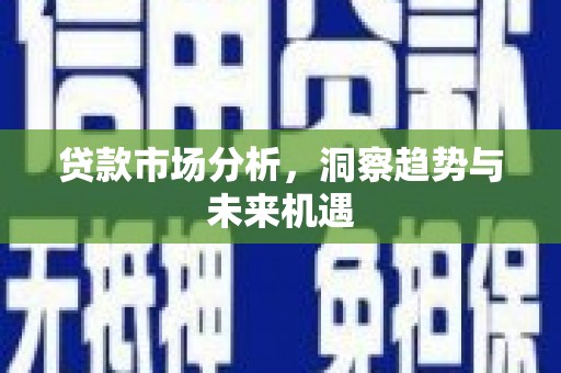 吴桥贷款市场分析，洞察趋势与未来机遇