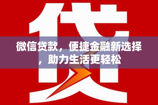 吴桥微信贷款，便捷金融新选择，助力生活更轻松