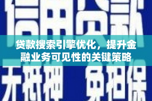 吴桥贷款搜索引擎优化，提升金融业务可见性的关键策略