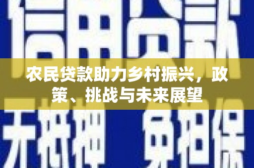 吴桥农民贷款助力乡村振兴，政策、挑战与未来展望