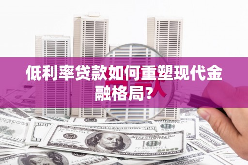 吴桥低利率贷款如何重塑现代金融格局？