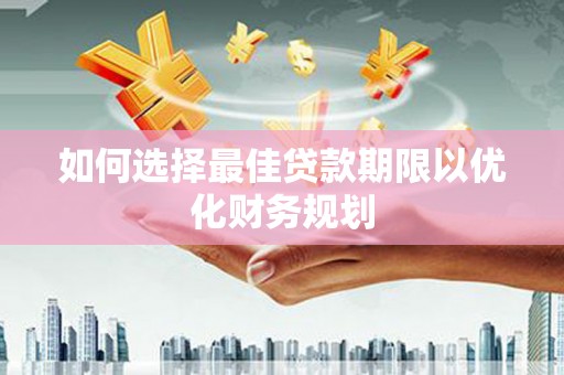 吴桥如何选择最佳贷款期限以优化财务规划