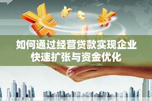 吴桥如何通过经营贷款实现企业快速扩张与资金优化