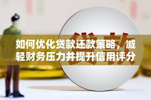 吴桥如何优化贷款还款策略，减轻财务压力并提升信用评分