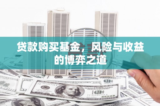 吴桥贷款购买基金，风险与收益的博弈之道