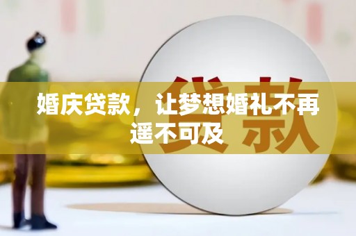 吴桥婚庆贷款，让梦想婚礼不再遥不可及