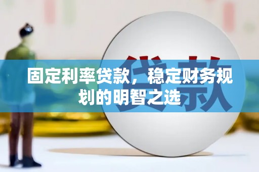 吴桥固定利率贷款，稳定财务规划的明智之选