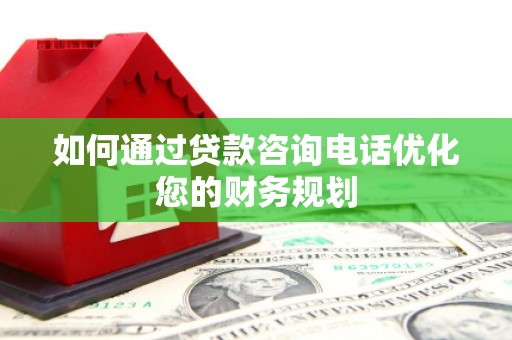 吴桥如何通过贷款咨询电话优化您的财务规划