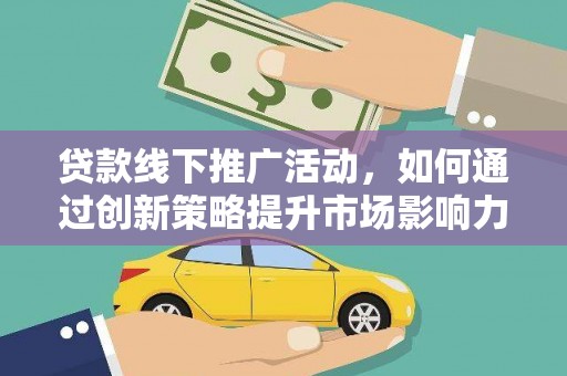吴桥贷款线下推广活动，如何通过创新策略提升市场影响力