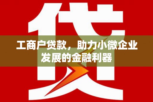 吴桥工商户贷款，助力小微企业发展的金融利器
