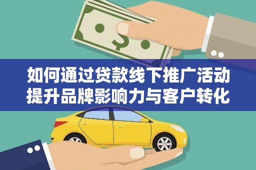 吴桥如何通过贷款线下推广活动提升品牌影响力与客户转化率