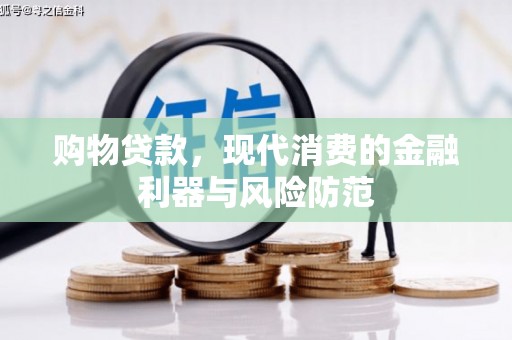 吴桥购物贷款，现代消费的金融利器与风险防范