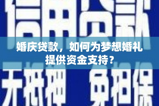 吴桥婚庆贷款，如何为梦想婚礼提供资金支持？
