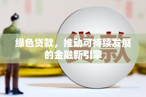 吴桥绿色贷款，推动可持续发展的金融新引擎