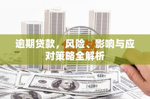 吴桥逾期贷款，风险、影响与应对策略全解析