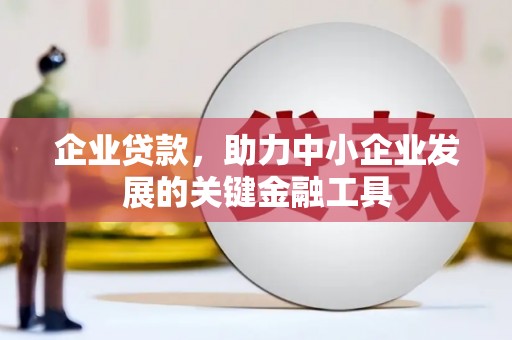 吴桥企业贷款，助力中小企业发展的关键金融工具