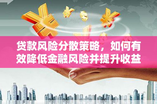 吴桥贷款风险分散策略，如何有效降低金融风险并提升收益