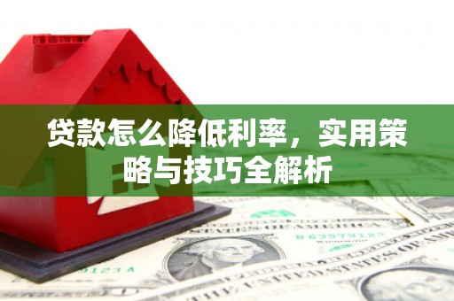 吴桥贷款怎么降低利率，实用策略与技巧全解析
