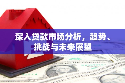 吴桥深入贷款市场分析，趋势、挑战与未来展望