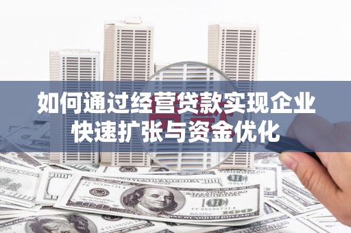 吴桥如何通过经营贷款实现企业快速扩张与资金优化