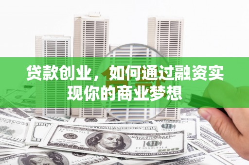吴桥贷款创业，如何通过融资实现你的商业梦想