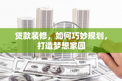 吴桥贷款装修，如何巧妙规划，打造梦想家园