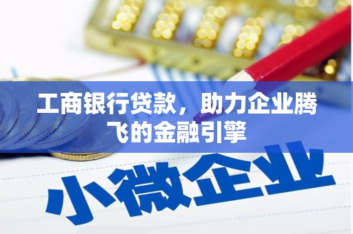 吴桥工商银行贷款，助力企业腾飞的金融引擎