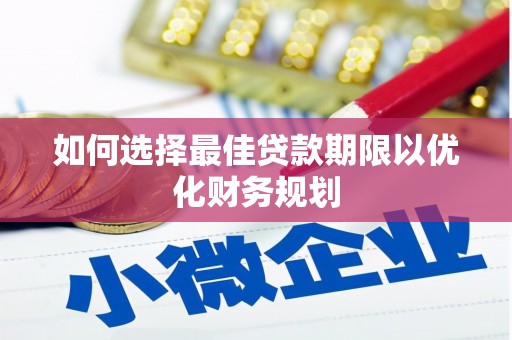 吴桥如何选择最佳贷款期限以优化财务规划