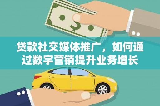 吴桥贷款社交媒体推广，如何通过数字营销提升业务增长