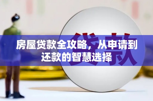 吴桥房屋贷款全攻略，从申请到还款的智慧选择