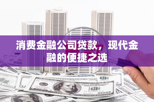 吴桥消费金融公司贷款，现代金融的便捷之选