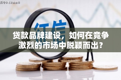 吴桥贷款品牌建设，如何在竞争激烈的市场中脱颖而出？