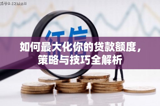 吴桥如何最大化你的贷款额度，策略与技巧全解析