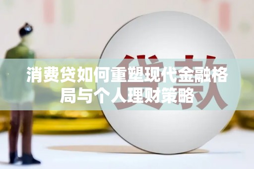 吴桥消费贷如何重塑现代金融格局与个人理财策略