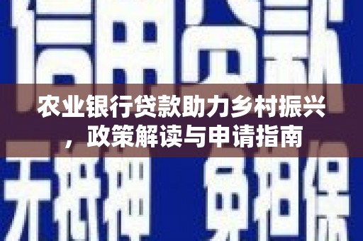 吴桥农业银行贷款助力乡村振兴，政策解读与申请指南