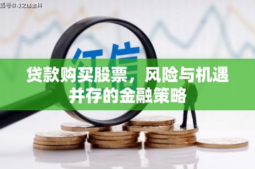 吴桥贷款购买股票，风险与机遇并存的金融策略