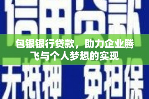 吴桥包银银行贷款，助力企业腾飞与个人梦想的实现