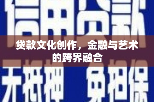 吴桥贷款文化创作，金融与艺术的跨界融合