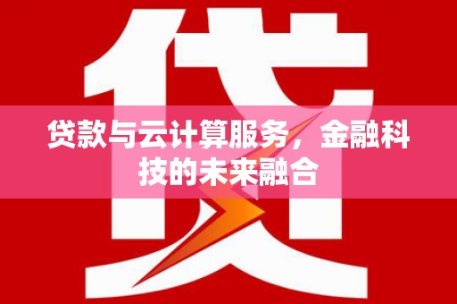 吴桥贷款与云计算服务，金融科技的未来融合