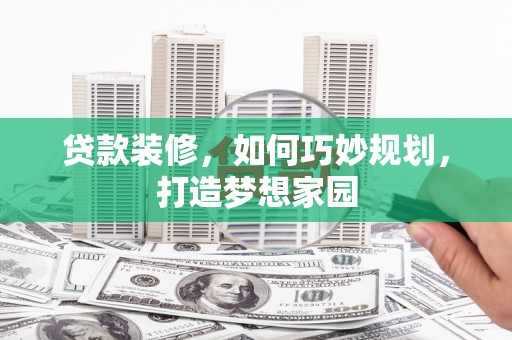 吴桥贷款装修，如何巧妙规划，打造梦想家园